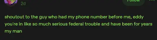Text Image: shoutout to the guy who had my phone number before me, eddy you're in like so much serious federal trouble and have been for years my man